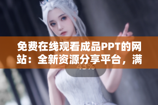 免费在线观看成品PPT的网站：全新资源分享平台，满足您的需求