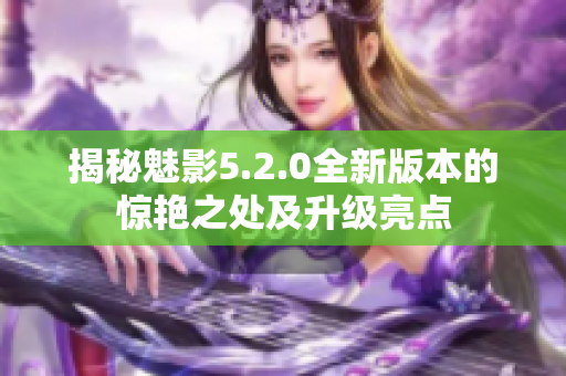 揭秘魅影5.2.0全新版本的惊艳之处及升级亮点