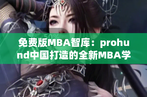 免费版MBA智库：prohund中国打造的全新MBA学习资源库