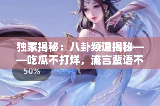 独家揭秘：八卦频道揭秘——吃瓜不打烊，流言蜚语不停歇