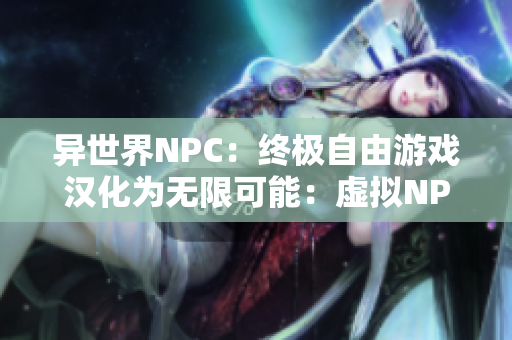 异世界NPC：终极自由游戏汉化为无限可能：虚拟NPC王国