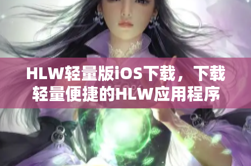 HLW轻量版iOS下载，下载轻量便捷的HLW应用程序