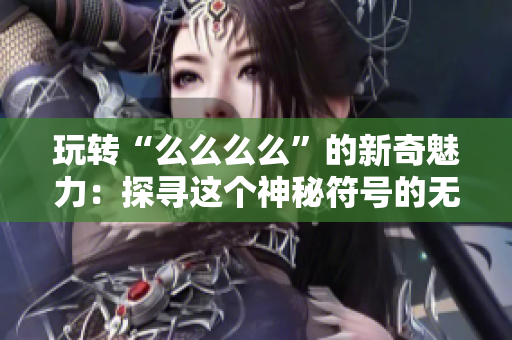 玩转“么么么么”的新奇魅力：探寻这个神秘符号的无限魔力