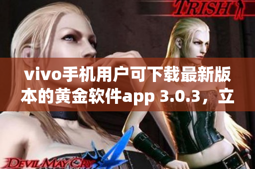 vivo手机用户可下载最新版本的黄金软件app 3.0.3，立即体验更多功能