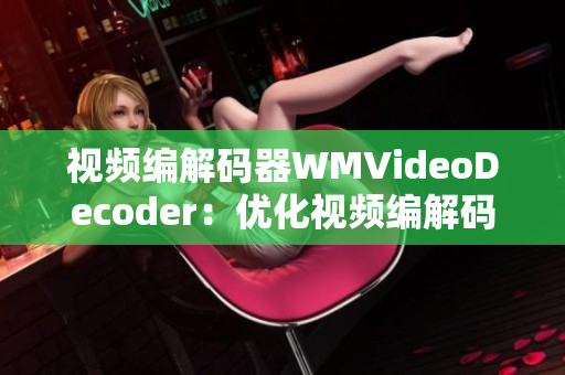 视频编解码器WMVideoDecoder：优化视频编解码技术，提高视频画质。