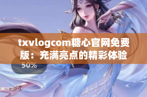 txvlogcom糖心官网免费版：充满亮点的精彩体验