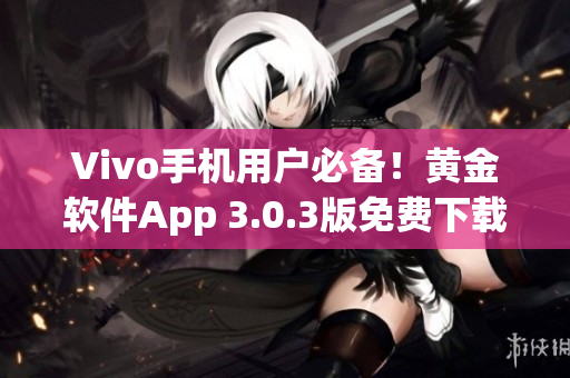 Vivo手机用户必备！黄金软件App 3.0.3版免费下载指南