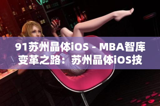 91苏州晶体iOS - MBA智库变革之路：苏州晶体iOS技术背后的成功之道