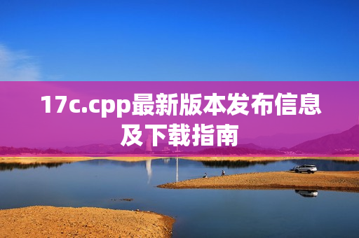 17c.cpp最新版本发布信息及下载指南