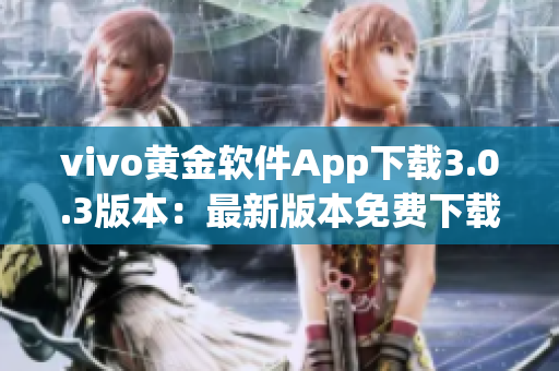 vivo黄金软件App下载3.0.3版本：最新版本免费下载助您畅享黄金服务