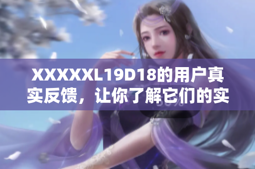 XXXXXL19D18的用户真实反馈，让你了解它们的实用性