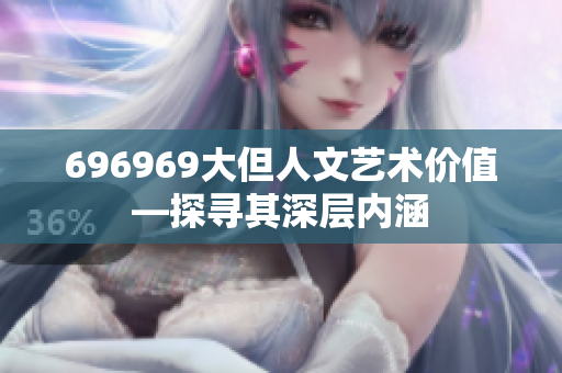 696969大但人文艺术价值—探寻其深层内涵