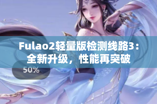 Fulao2轻量版检测线路3：全新升级，性能再突破