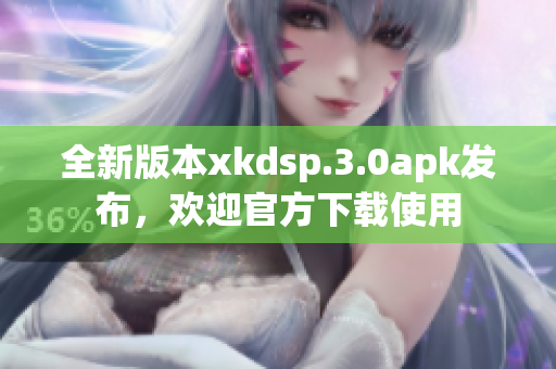 全新版本xkdsp.3.0apk发布，欢迎官方下载使用