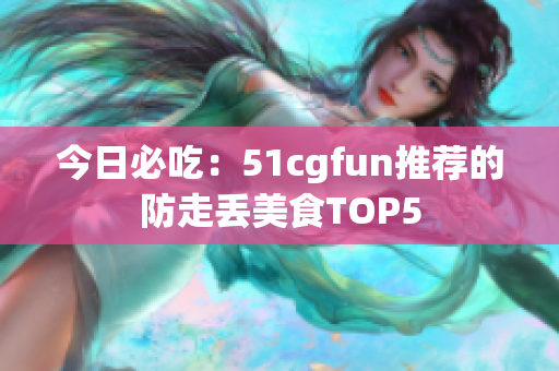 今日必吃：51cgfun推荐的防走丢美食TOP5