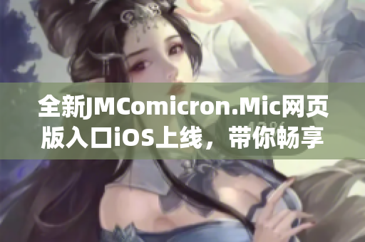 全新JMComicron.Mic网页版入口iOS上线，带你畅享精彩漫画世界