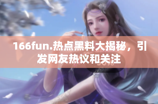 166fun.热点黑料大揭秘，引发网友热议和关注