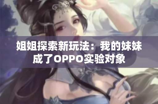 姐姐探索新玩法：我的妹妹成了OPPO实验对象