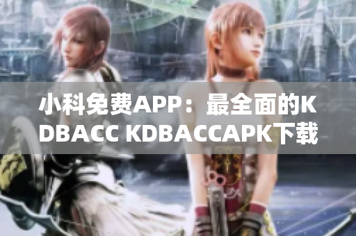 小科免费APP：最全面的KDBACC KDBACCAPK下载平台