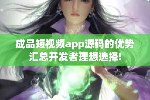 成品短视频app源码的优势汇总开发者理想选择!