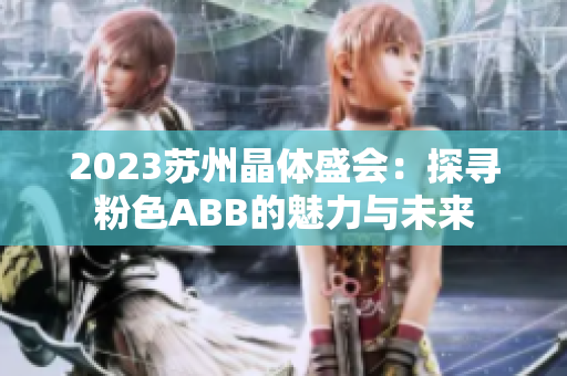 2023苏州晶体盛会：探寻粉色ABB的魅力与未来