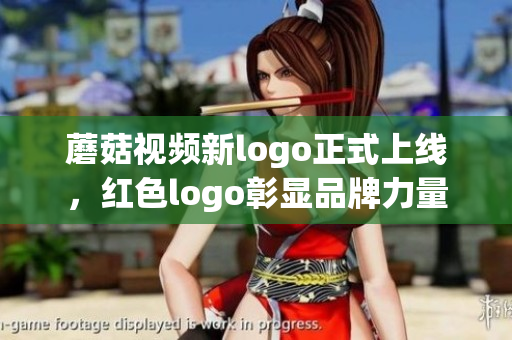 蘑菇视频新logo正式上线，红色logo彰显品牌力量