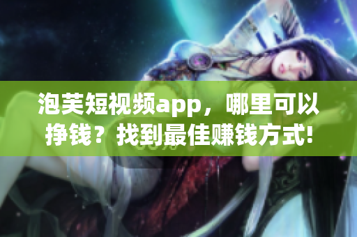 泡芙短视频app，哪里可以挣钱？找到最佳赚钱方式!