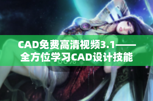 CAD免费高清视频3.1——全方位学习CAD设计技能