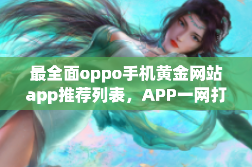 最全面oppo手机黄金网站app推荐列表，APP一网打尽，海量精品任你下载