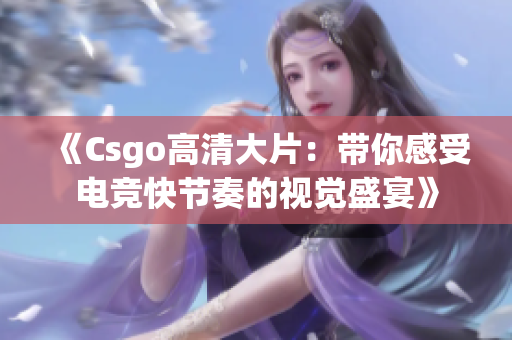 《Csgo高清大片：带你感受电竞快节奏的视觉盛宴》