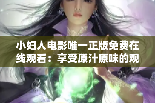 小妇人电影唯一正版免费在线观看：享受原汁原味的观影体验