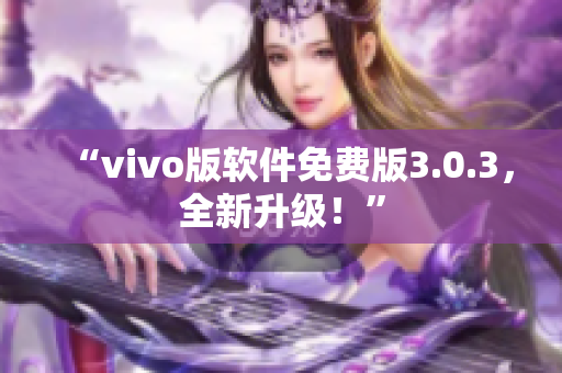 “vivo版软件免费版3.0.3，全新升级！”