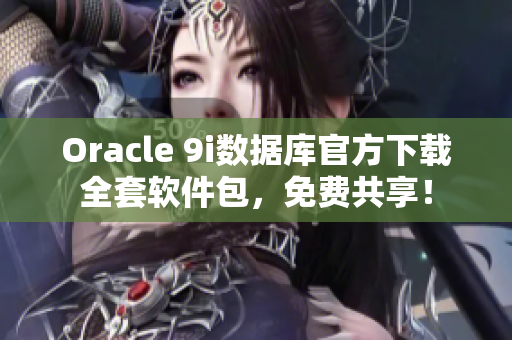 Oracle 9i数据库官方下载全套软件包，免费共享！