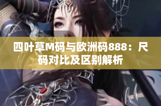 四叶草M码与欧洲码888：尺码对比及区别解析