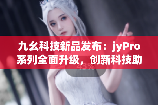 九幺科技新品发布：jyPro系列全面升级，创新科技助力未来发展