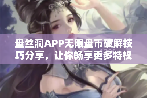 盘丝洞APP无限盘币破解技巧分享，让你畅享更多特权