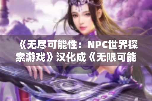 《无尽可能性：NPC世界探索游戏》汉化成《无限可能的世界：NPC自由探索游戏》