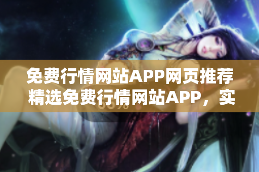 免费行情网站APP网页推荐 精选免费行情网站APP，实时资讯一手掌握