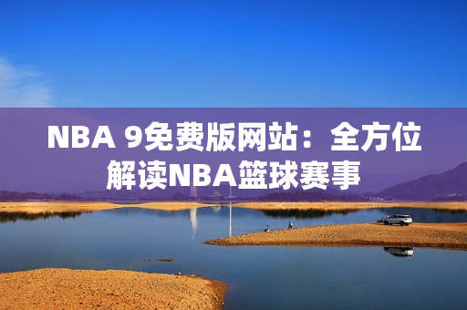 NBA 9免费版网站：全方位解读NBA篮球赛事