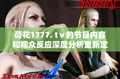 荷花1777. tⅴ的节目内容和观众反应深度分析重新定义观看体验