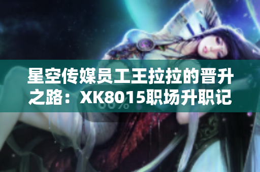 星空传媒员工王拉拉的晋升之路：XK8015职场升职记1