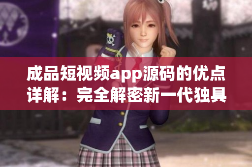 成品短视频app源码的优点详解：完全解密新一代独具原创性的短视频创作秘籍