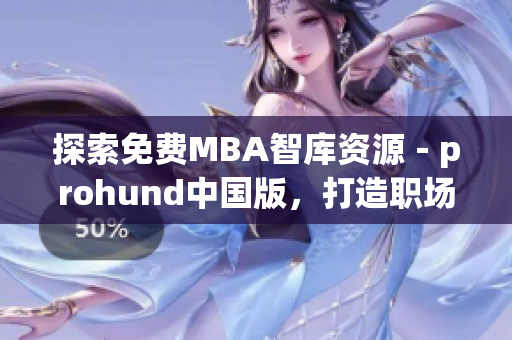 探索免费MBA智库资源－prohund中国版，打造职场新优势