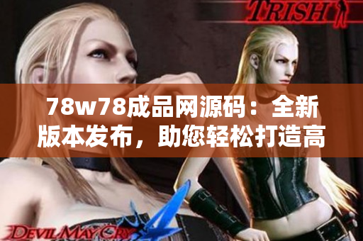 78w78成品网源码：全新版本发布，助您轻松打造高质量网站