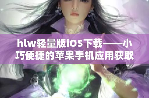 hlw轻量版iOS下载——小巧便捷的苹果手机应用获取