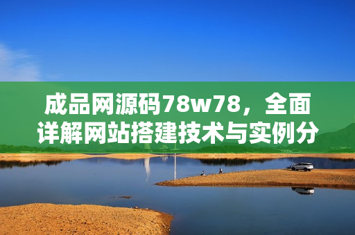 成品网源码78w78，全面详解网站搭建技术与实例分享