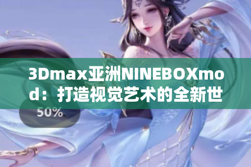 3Dmax亚洲NINEBOXmod：打造视觉艺术的全新世界