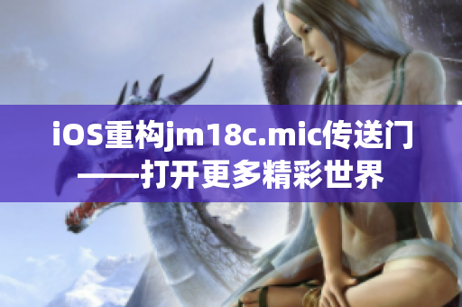 iOS重构jm18c.mic传送门——打开更多精彩世界