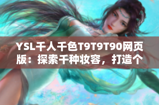 YSL千人千色T9T9T90网页版：探索千种妆容，打造个性色彩盛宴