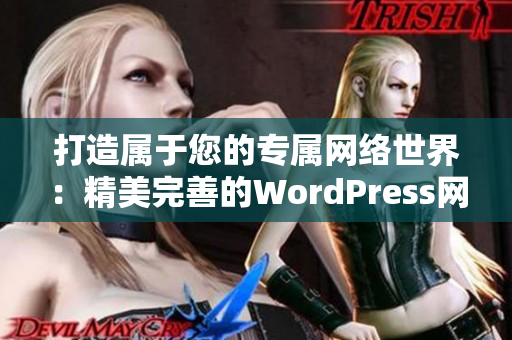 打造属于您的专属网络世界：精美完善的WordPress网站定制服务